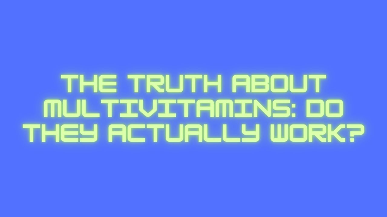 The Truth About Multivitamins: Do They Actually Work?