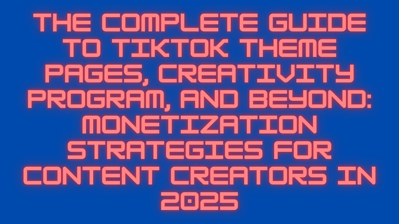 The Complete Guide to TikTok Theme Pages, Creativity Program, and Beyond: Monetization Strategies for Content Creators in 2025