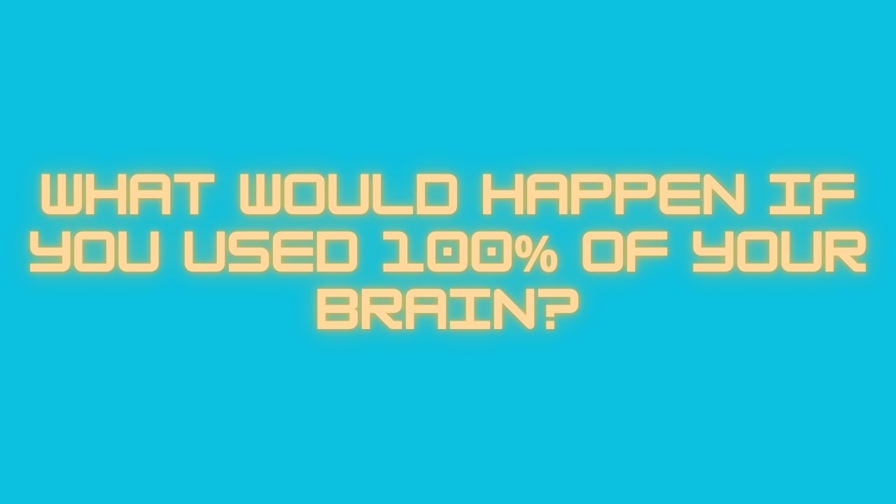 What Would Happen If You Used 100% of Your Brain?