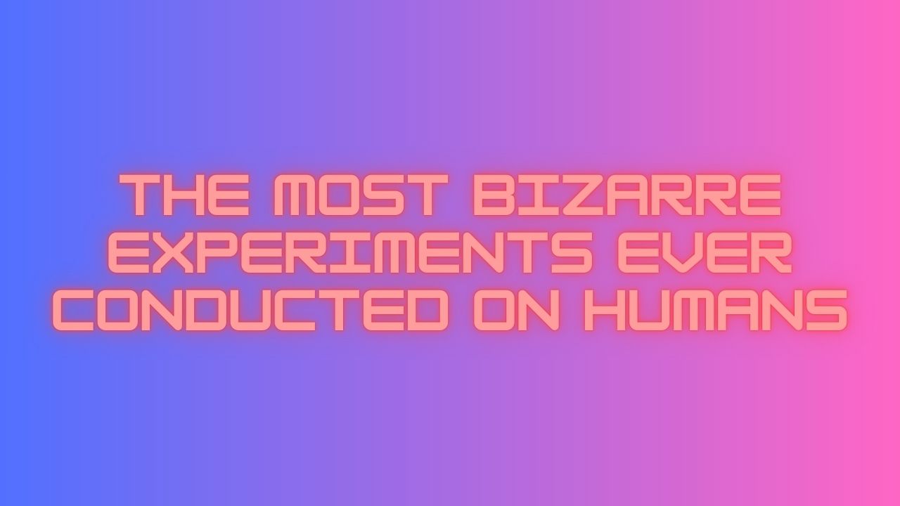 The Most Bizarre Experiments Ever Conducted on Humans