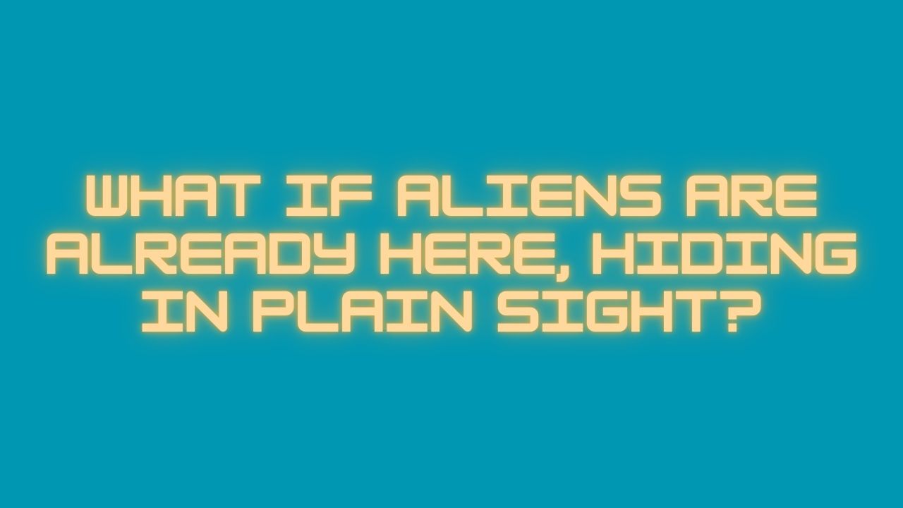What If Aliens Are Already Here, Hiding in Plain Sight?