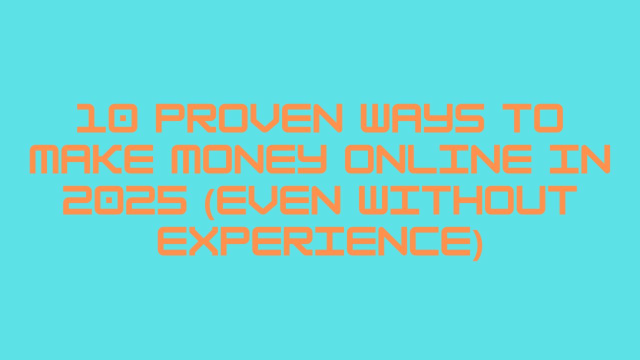 10 Proven Ways to Make Money Online in 2025 (Even Without Experience)