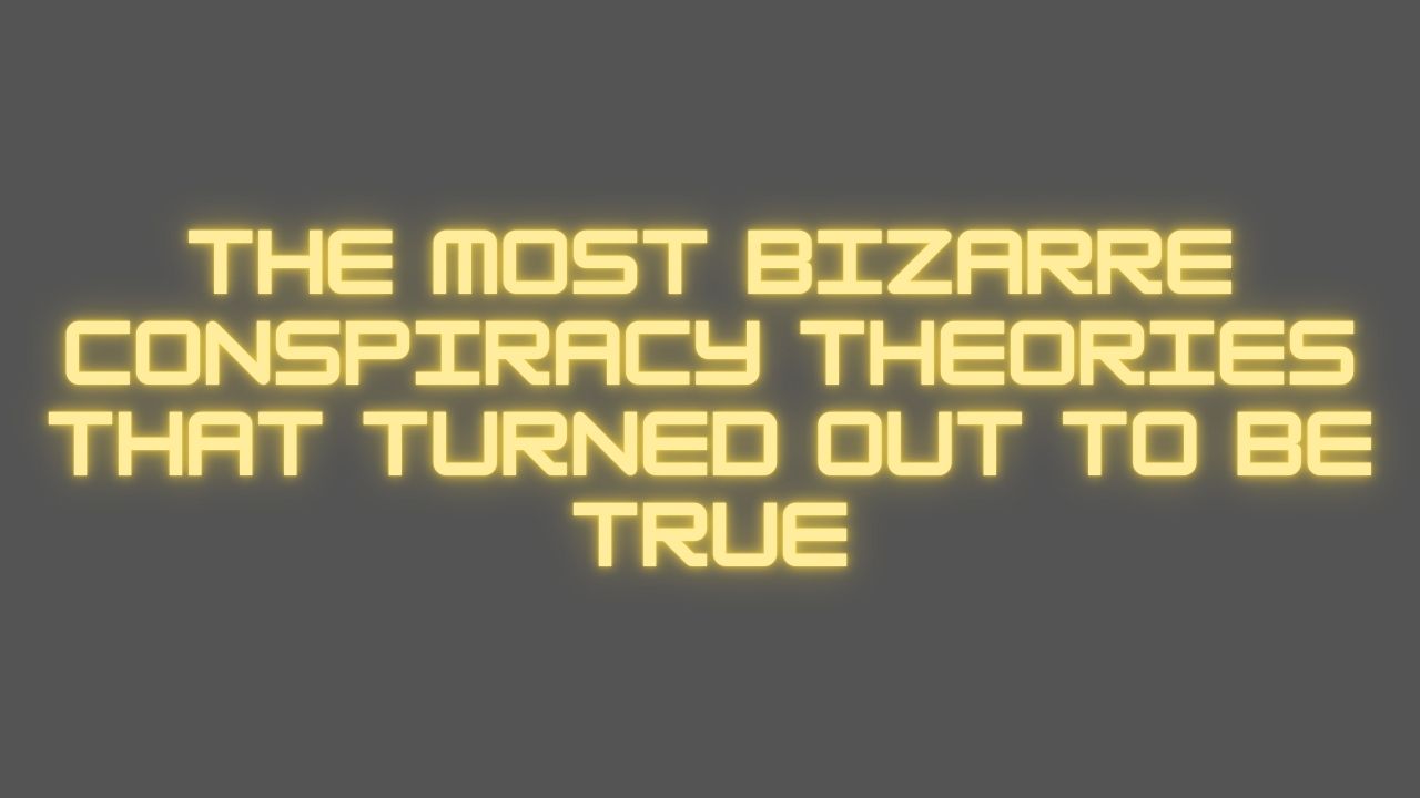 The Most Bizarre Conspiracy Theories That Turned Out to Be True