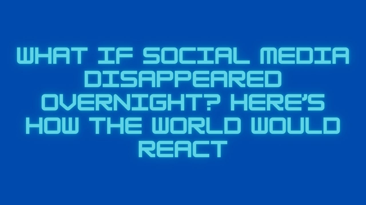 What If Social Media Disappeared Overnight? Here’s How the World Would React