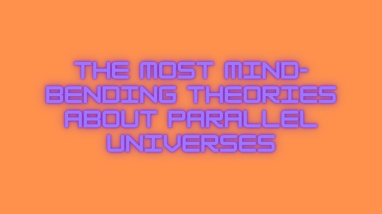 The Most Mind-Bending Theories About Parallel Universes