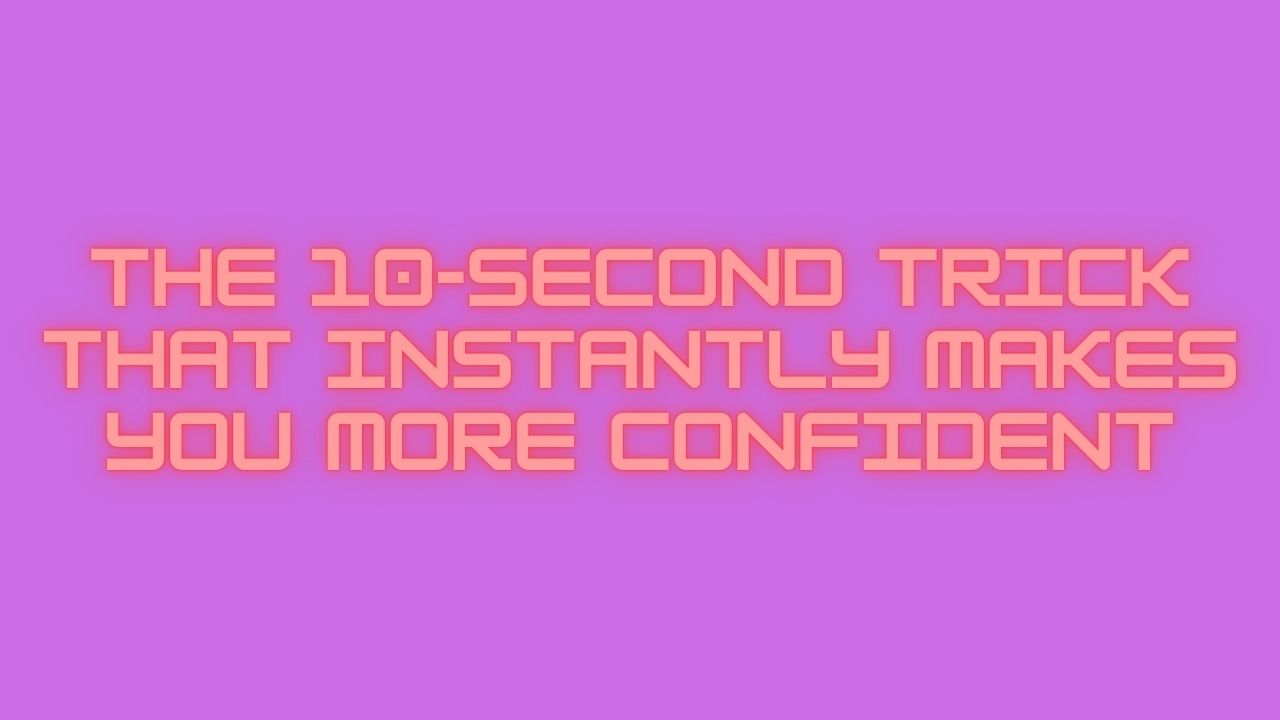 The 10-Second Trick That Instantly Makes You More Confident