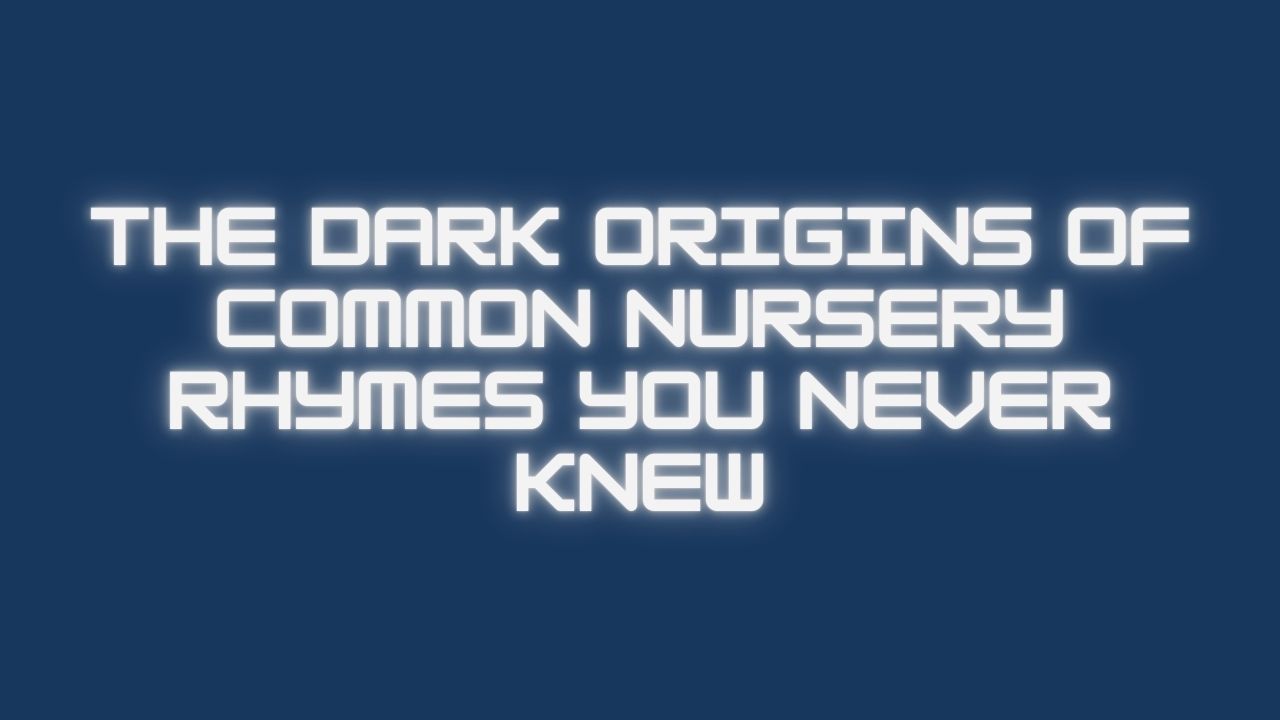 The Dark Origins of Common Nursery Rhymes You Never Knew