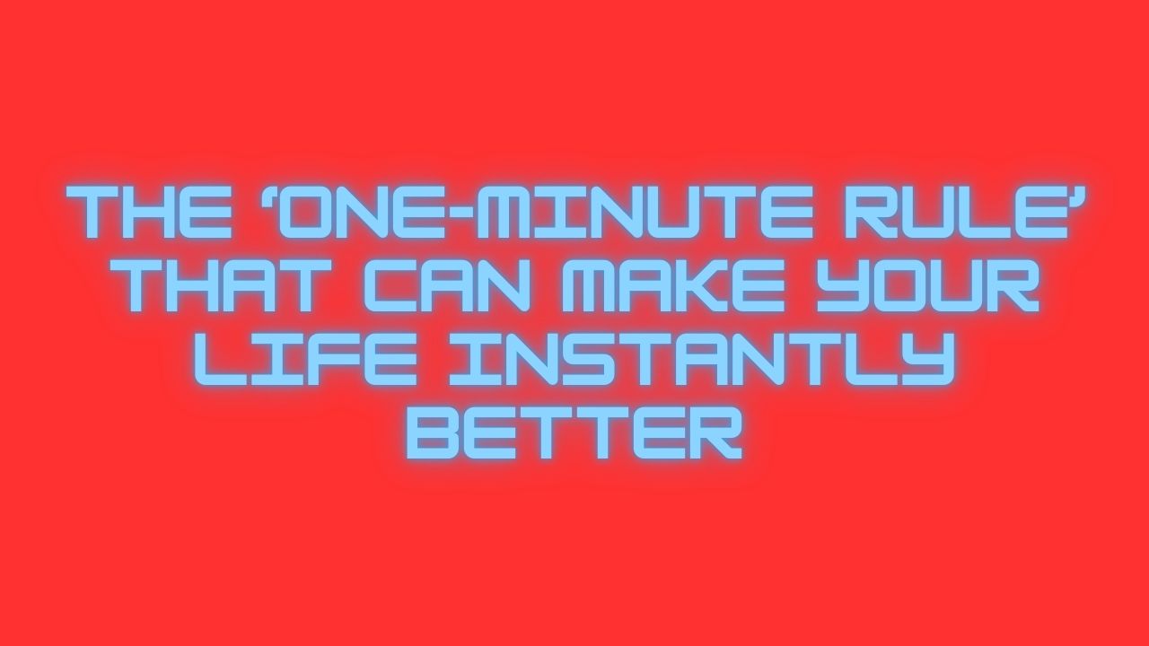 The ‘One-Minute Rule’ That Can Make Your Life Instantly Better