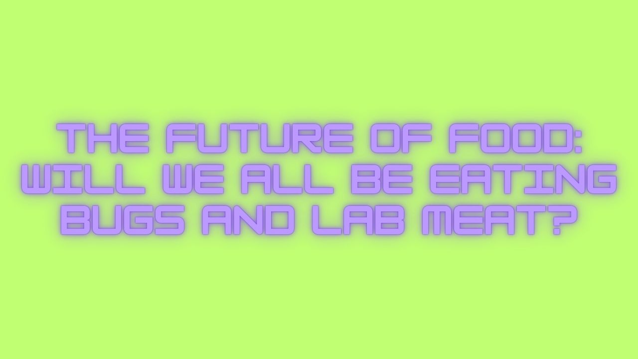 The Future of Food: Will We All Be Eating Bugs and Lab Meat?